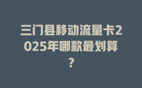 三门县移动流量卡2025年哪款最划算？