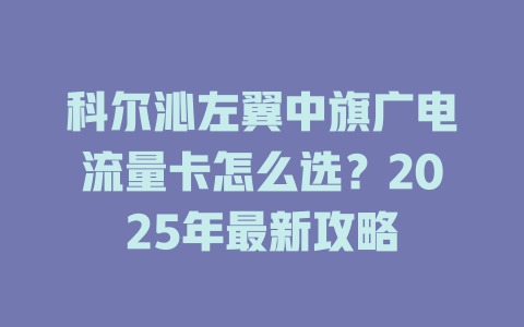 科尔沁左翼中旗广电流量卡怎么选？2025年最新攻略