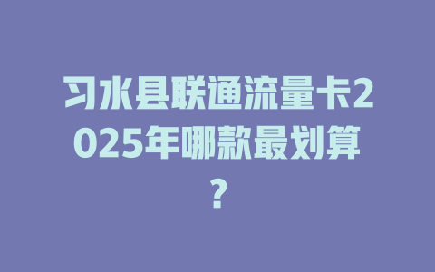 习水县联通流量卡2025年哪款最划算？