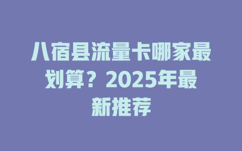 八宿县流量卡哪家最划算？2025年最新推荐