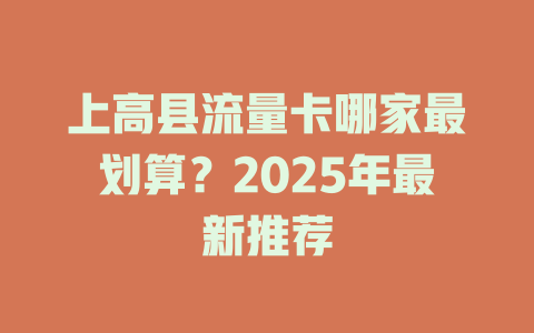 上高县流量卡哪家最划算？2025年最新推荐