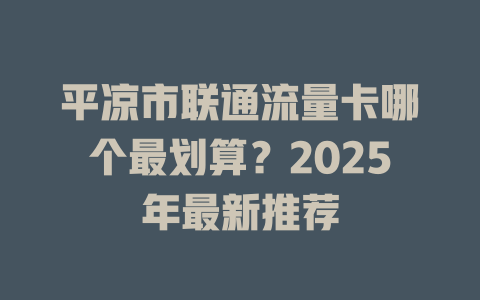 平凉市联通流量卡哪个最划算？2025年最新推荐