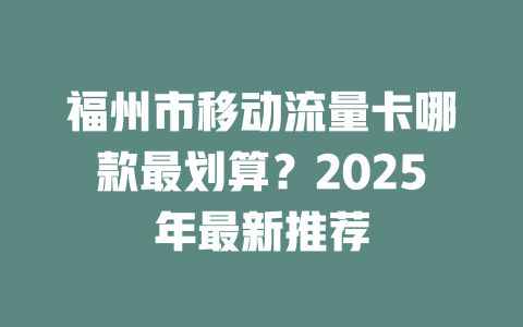 福州市移动流量卡哪款最划算？2025年最新推荐