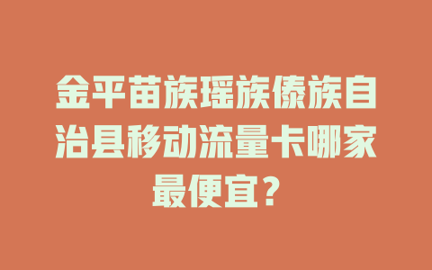 金平苗族瑶族傣族自治县移动流量卡哪家最便宜？
