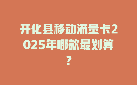开化县移动流量卡2025年哪款最划算？