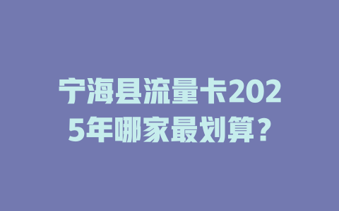 宁海县流量卡2025年哪家最划算？