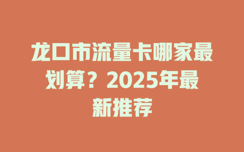 龙口市流量卡哪家最划算？2025年最新推荐