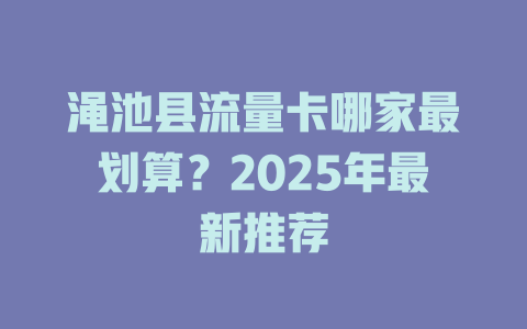 渑池县流量卡哪家最划算？2025年最新推荐
