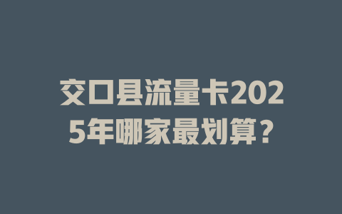 交口县流量卡2025年哪家最划算？