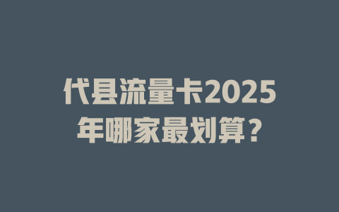 代县流量卡2025年哪家最划算？