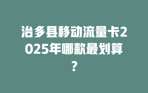 治多县移动流量卡2025年哪款最划算？