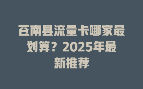 苍南县流量卡哪家最划算？2025年最新推荐