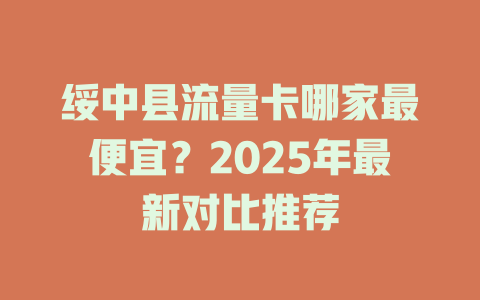 绥中县流量卡哪家最便宜？2025年最新对比推荐