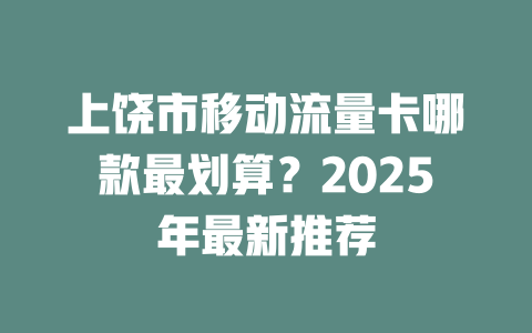 上饶市移动流量卡哪款最划算？2025年最新推荐