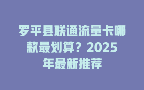 罗平县联通流量卡哪款最划算？2025年最新推荐