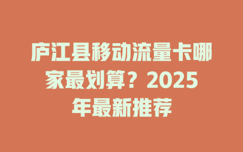 庐江县移动流量卡哪家最划算？2025年最新推荐