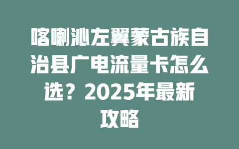 喀喇沁左翼蒙古族自治县广电流量卡怎么选？2025年最新攻略