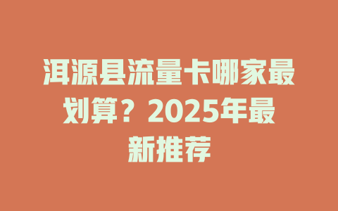 洱源县流量卡哪家最划算？2025年最新推荐