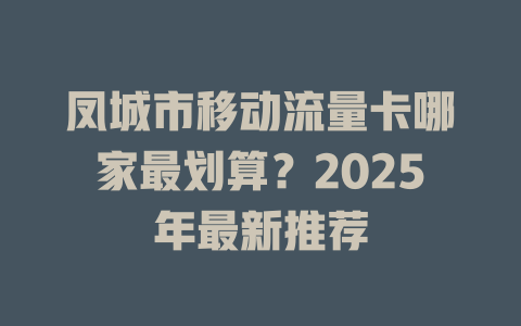 凤城市移动流量卡哪家最划算？2025年最新推荐