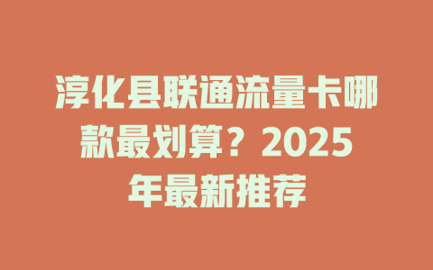 淳化县联通流量卡哪款最划算？2025年最新推荐
