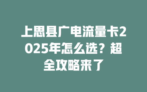 上思县广电流量卡2025年怎么选？超全攻略来了