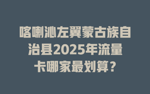 喀喇沁左翼蒙古族自治县2025年流量卡哪家最划算？
