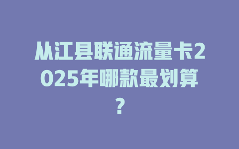 从江县联通流量卡2025年哪款最划算？