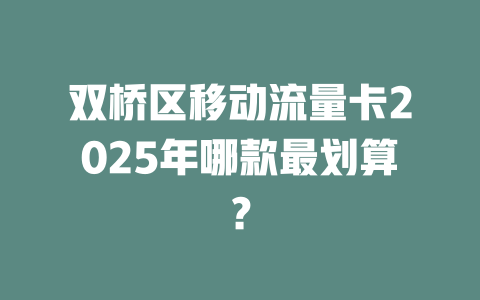 双桥区移动流量卡2025年哪款最划算？