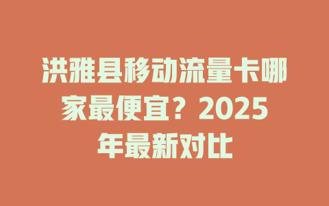 洪雅县移动流量卡哪家最便宜？2025年最新对比
