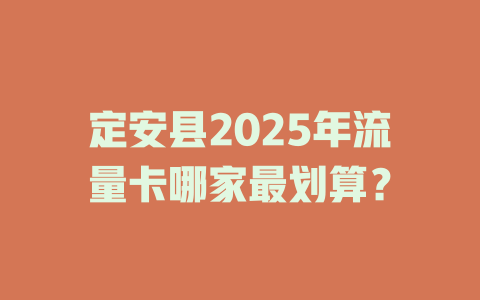 定安县2025年流量卡哪家最划算？