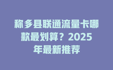 称多县联通流量卡哪款最划算？2025年最新推荐