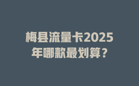 梅县流量卡2025年哪款最划算？