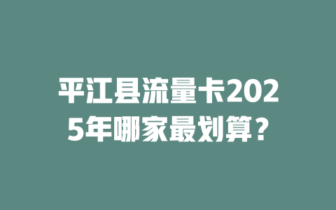 平江县流量卡2025年哪家最划算？