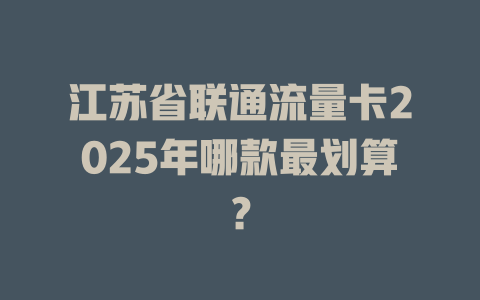 江苏省联通流量卡2025年哪款最划算？