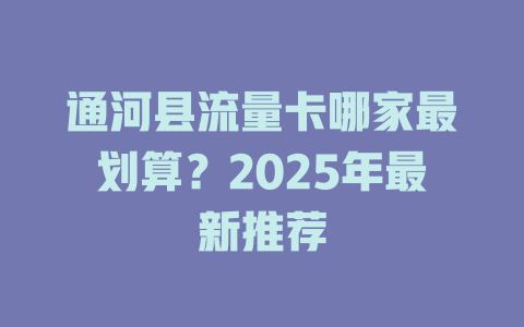 通河县流量卡哪家最划算？2025年最新推荐