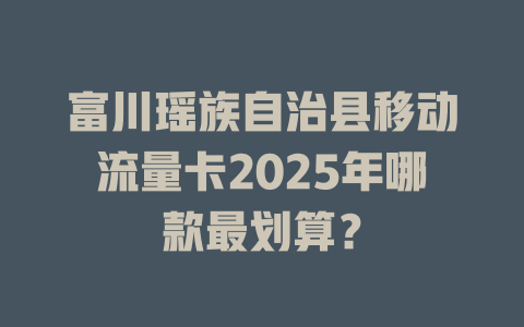 富川瑶族自治县移动流量卡2025年哪款最划算？
