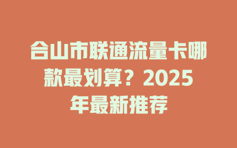 合山市联通流量卡哪款最划算？2025年最新推荐
