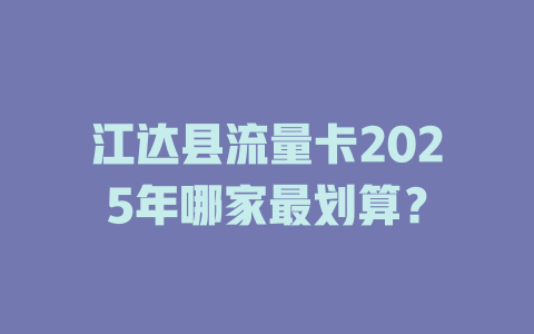 江达县流量卡2025年哪家最划算？