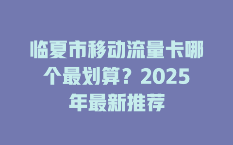 临夏市移动流量卡哪个最划算？2025年最新推荐