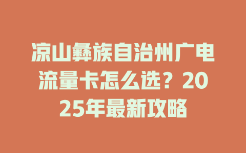 凉山彝族自治州广电流量卡怎么选？2025年最新攻略