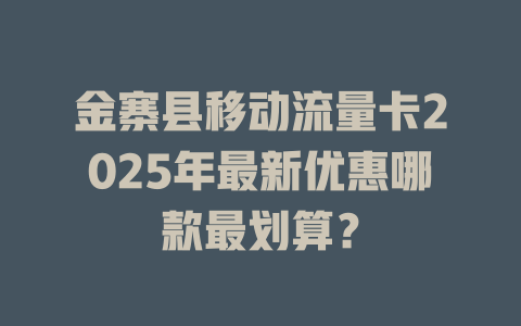 金寨县移动流量卡2025年最新优惠哪款最划算？
