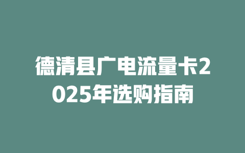 德清县广电流量卡2025年选购指南