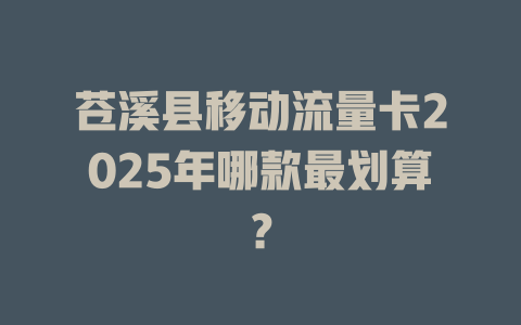 苍溪县移动流量卡2025年哪款最划算？