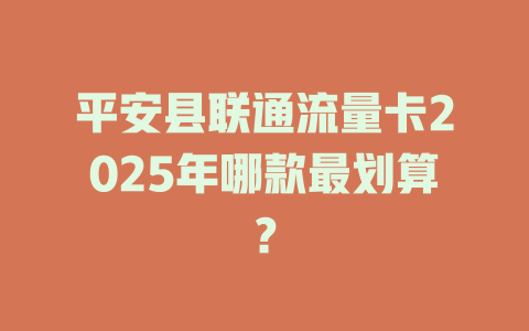 平安县联通流量卡2025年哪款最划算？