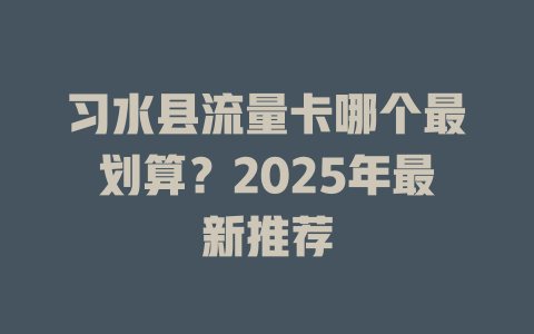 习水县流量卡哪个最划算？2025年最新推荐