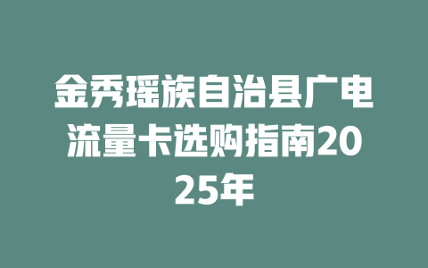 金秀瑶族自治县广电流量卡选购指南2025年