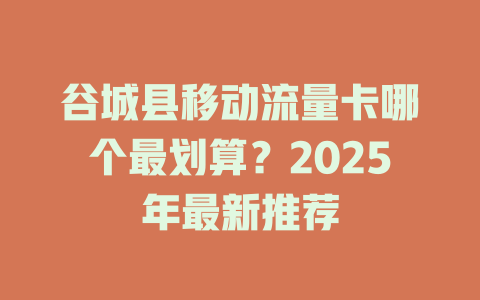 谷城县移动流量卡哪个最划算？2025年最新推荐