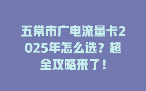 五常市广电流量卡2025年怎么选？超全攻略来了！