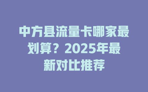 中方县流量卡哪家最划算？2025年最新对比推荐