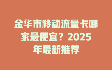 金华市移动流量卡哪家最便宜？2025年最新推荐
